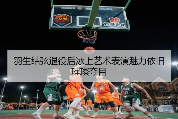 羽生结弦退役后冰上艺术表演魅力依旧璀璨夺目