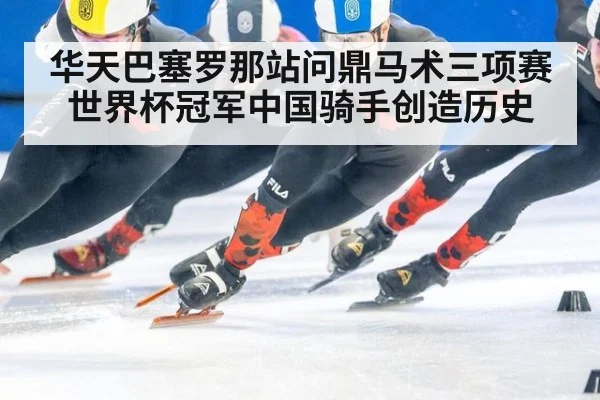 华天巴塞罗那站问鼎马术三项赛世界杯冠军中国骑手创造历史