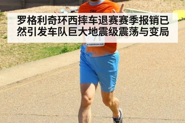 罗格利奇环西摔车退赛赛季报销已然引发车队巨大地震级震荡与变局