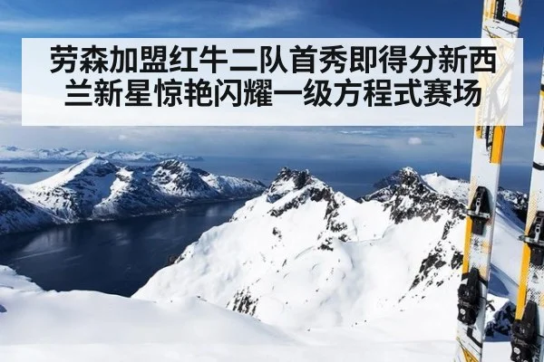 劳森加盟红牛二队首秀即得分新西兰新星惊艳闪耀一级方程式赛场
