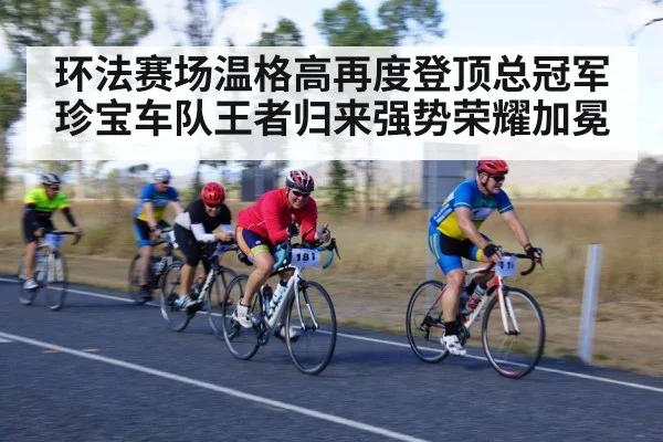 环法赛场温格高再度登顶总冠军珍宝车队王者归来强势荣耀加冕