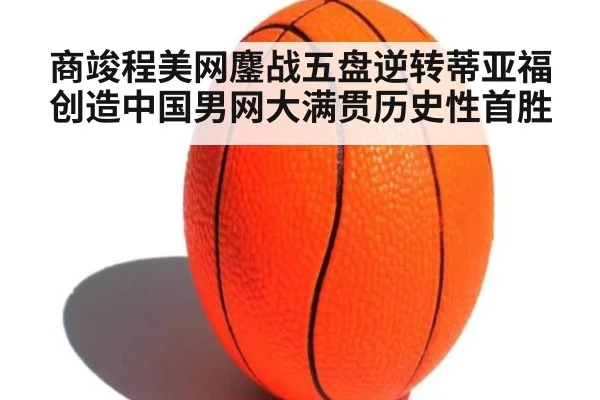 商竣程美网鏖战五盘逆转蒂亚福创造中国男网大满贯历史性首胜